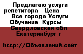 Предлагаю услуги репетитора › Цена ­ 1 000 - Все города Услуги » Обучение. Курсы   . Свердловская обл.,Екатеринбург г.